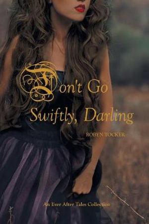 Don't Go Swiftly, Darling : An Ever After Tales Collection - Robyn Tocker