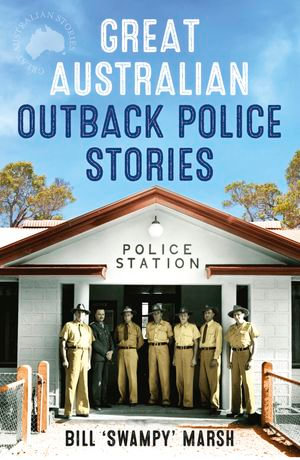 Great Australian Outback Police Stories : Great Australian Stories - Bill Marsh