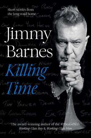 Killing Time : Extraordinary short stories from the long road home from Australian music icon and author of bestselling memoirs Working Class Boy and Working Class Man - Jimmy Barnes