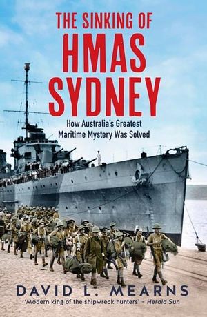 The Sinking of HMAS Sydney : How Australia's Greatest Maritime Mystery Was Solved - David L Mearns