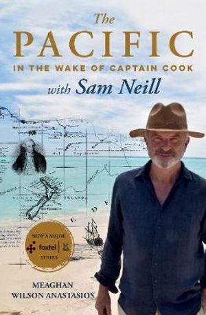 The Pacific : In the Wake of Captain Cook, with Sam Neill - Meaghan Wilson Anastasios