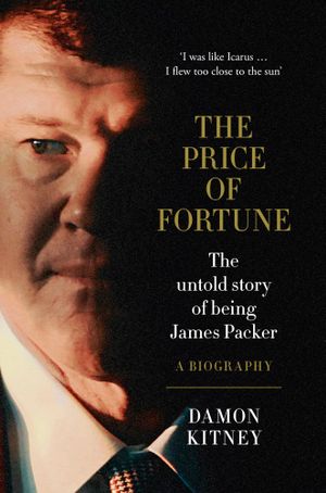 The Price of Fortune : The Untold Story of Being James Packer - Damon Kitney