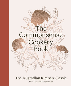 The Commonsense Cookery Book : The Australian Kitchen Classic - the trusted and beloved cookbook reimagined for modern cooks, for fans of Stephanie Alexander, Julie Goodwin and Margaret Fulton - Home Economics Institute of Australia (NSW Division)