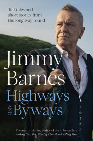 Highways and Byways : Tall tales and short stories from the long way round from Australian rock legend & bestselling author of WORKING CLASS BOY, WORKING CLASS MAN & KILLING TIME - Jimmy Barnes