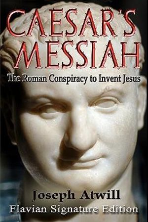 Caesar's Messiah : The Roman Conspiracy to Invent Jesus: Flavian Signature Edition - Joseph Atwill