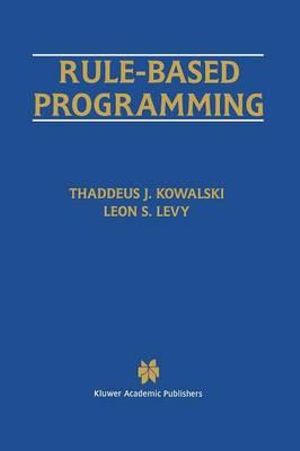 Rule-Based Programming : The Springer International Series in Engineering and Computer Science - Thaddeus J. Kowalski