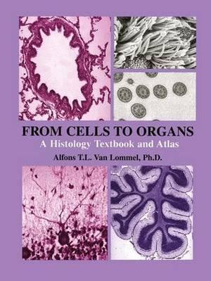 From Cells to Organs : A Histology Textbook and Atlas - Alfons T.L. Van Lommel