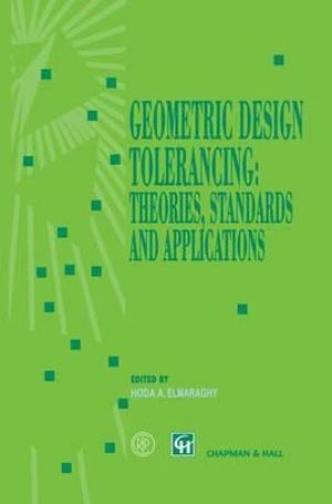 Geometric Design Tolerancing : Theories, Standards and Applications - Hoda ElMaraghy