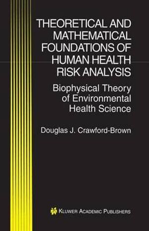 Theoretical and Mathematical Foundations of Human Health Risk Analysis : Biophysical Theory of Environmental Health Science - Douglas J. Crawford-Brown