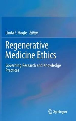 Regenerative Medicine Ethics : Governing Research and Knowledge Practices - Linda F. Hogle