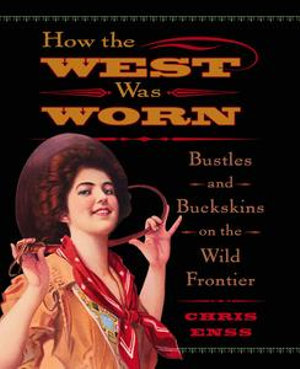 How the West Was Worn : Bustles And Buckskins On The Wild Frontier - Chris Enss