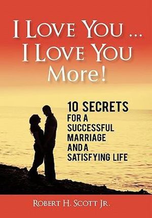 I Love You ... I Love You More! : 10 Secrets for a Successful Marriage and a Satisfying Life - Robert H. Scott Jr.