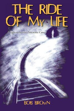 The Ride Of My Life : A Fight to Survive Pancreatic Cancer - Bob Brown