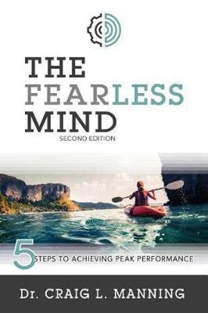 The Fearless Mind (2nd Edition) : 5 Steps to Achieving Peak Performance - Craig L. Manning