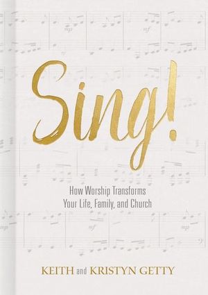 Sing! : How Worship Transforms Your Life, Family, and Church - Keith Getty