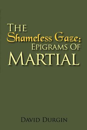 The Shameless Gaze : Epigrams of Martial: Selected Epigrams - Martial