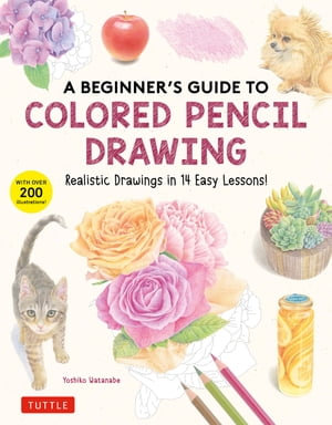 Beginner's Guide to Colored Pencil Drawing : Realistic Drawings in 14 Easy Lessons! (With Over 200 illustrations) - Yoshiko Watanabe