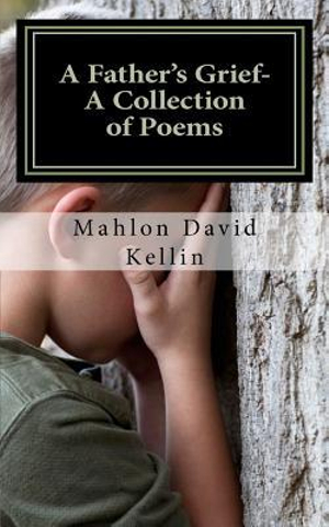 A Father's Grief- A Collection of Poems - Mahlon David Kellin