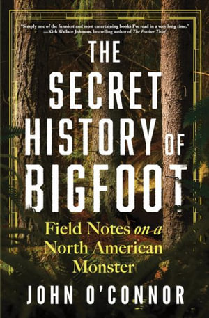 The Secret History of Bigfoot : Field Notes on a North American Monster - John O'Connor