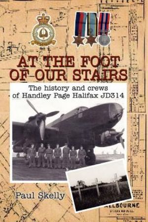 At the foot of our stairs : The history and crews of Handley Page Halifax JD314 - Paul Skelly