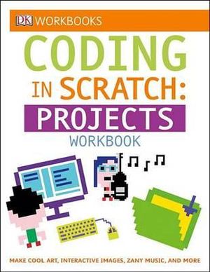 DK Workbooks : Coding in Scratch: Projects Workbook: Make Cool Art, Interactive Images, and Zany Music - Jon Woodcock