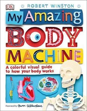 My Amazing Body Machine : A Colorful Visual Guide to How Your Body Works - Robert Winston