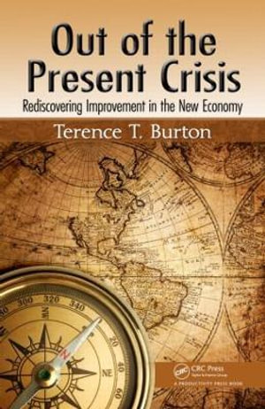 Out of the Present Crisis : Rediscovering Improvement in the New Economy - Terence T. Burton