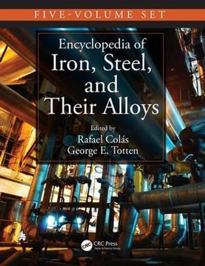 Encyclopedia of Iron, Steel, and Their Alloys, Five-Volume Set (Print) : Metals and Alloys - Rafael Colás