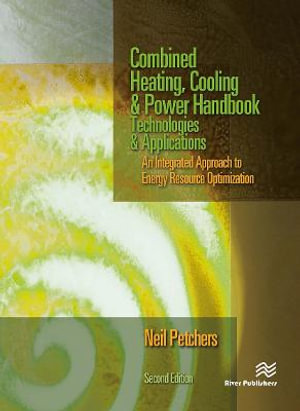 Combined Heating, Cooling & Power Handbook : Technologies & Applications, Second Edition - Neil Petchers