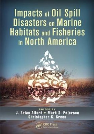 Impacts of Oil Spill Disasters on Marine Habitats and Fisheries in North America : CRC Marine Biology Series - J. Brian Alford