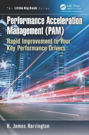 Performance Acceleration Management (PAM) : Rapid Improvement to Your Key Performance Drivers - H. James Harrington