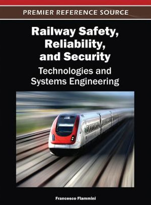 Railway Safety, Reliability, and Security : Technologies and Systems Engineering - Francesco Flammini