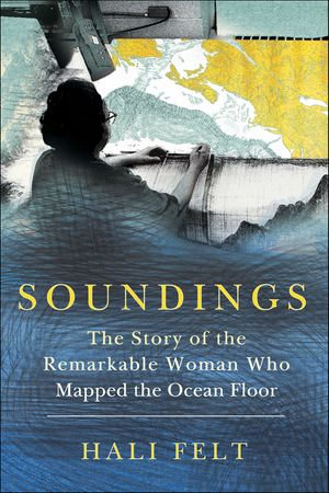Soundings : The Story of the Remarkable Woman Who Mapped the Ocean Floor - Hali Felt