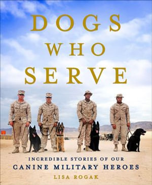 Dogs Who Serve : Incredible Stories of Our Canine Military Heroes - Lisa Rogak