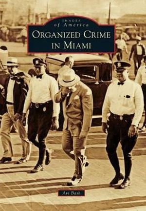 Organized Crime in Miami : Images of America - Avi Bash