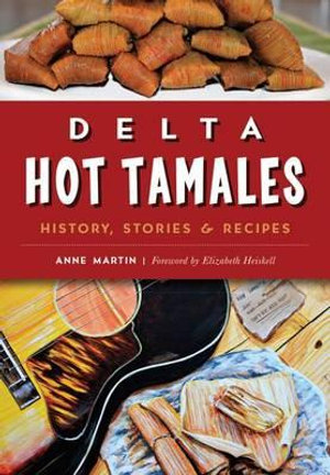 Delta Hot Tamales : History, Stories & Recipes - Dr Anne Martin