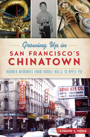 Growing Up in San Francisco's Chinatown : Boomer Memories from Noodle Rolls to Apple Pie - Edmund S Wong