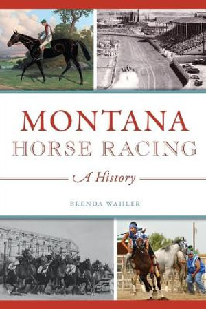 Montana Horse Racing : A History - Brenda Wahler