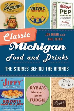 Classic Michigan Food and Drinks : The Stories Behind the Brands - Jon Milan