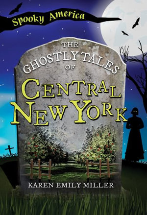 The Ghostly Tales of Central New York : Spooky America - Karen Emily Miller