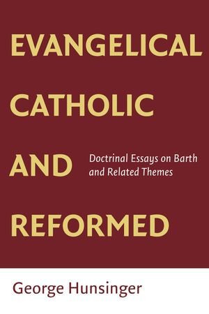 Evangelical, Catholic, and Reformed : Essays on Barth and Other Themes - George Hunsinger