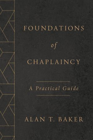 Foundations of Chaplaincy : A Practical Guide - Alan T. Baker