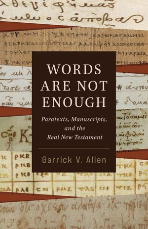 Words Are Not Enough : Paratexts, Manuscripts, and the Real New Testament - Garrick V. Allen