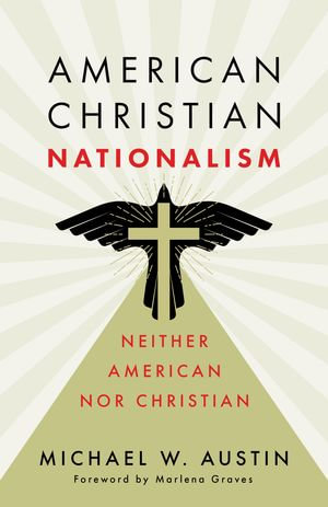 American Christian Nationalism : Neither American nor Christian - Michael W. Austin