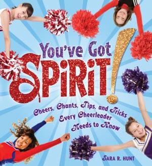 You've Got Spirit! : Cheers, Chants, Tips, and Tricks Every Cheerleader Needs to Know - Sara R. Hunt