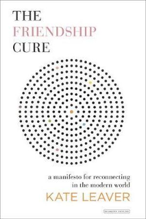 The Friendship Cure : A Manifesto for Reconnecting in the Modern World - Kate Leaver