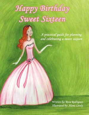 Happy Birthday Sweet Sixteen : A Practical Guide for Planning and Celebrating a Sweet Sixteen - Rosa Rodriguez