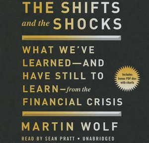 The Shifts and the Shocks : What We've Learned--And Have Still to Learn--From the Financial Crisis - Martin Wolf