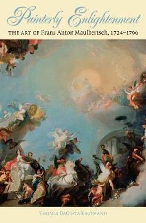 Painterly Enlightenment : The Art of Franz Anton Maulbertsch, 1724-1796 - Thomas DaCosta Kaufmann