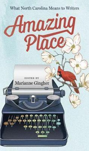 Amazing Place : What North Carolina Means to Writers - Marianne Gingher